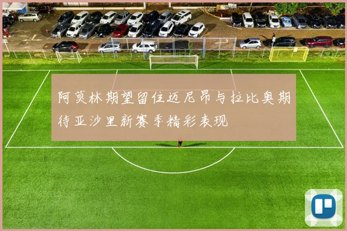 阿莫林期望留住迈尼昂与拉比奥期待亚沙里新赛季精彩表现