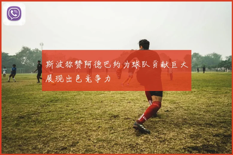 斯波称赞阿德巴约为球队贡献巨大展现出色竞争力