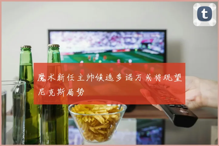 魔术新任主帅候选多诺万或将观望尼克斯局势