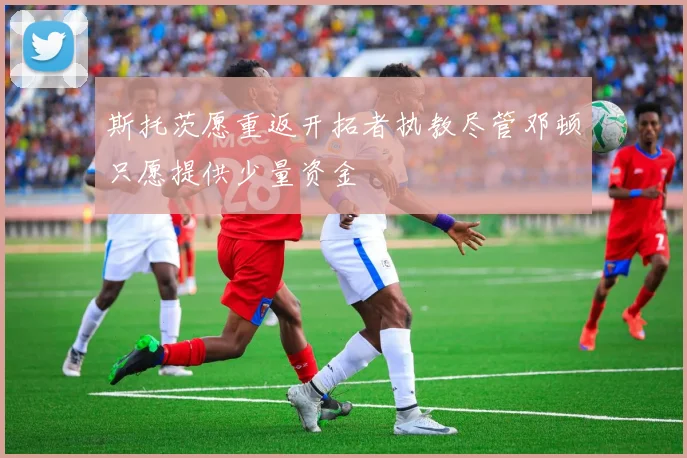 斯托茨愿重返开拓者执教尽管邓顿只愿提供少量资金