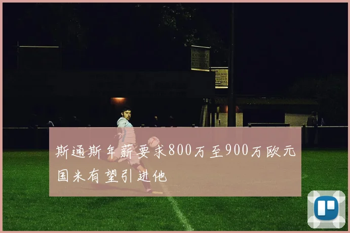 斯通斯年薪要求800万至900万欧元国米有望引进他