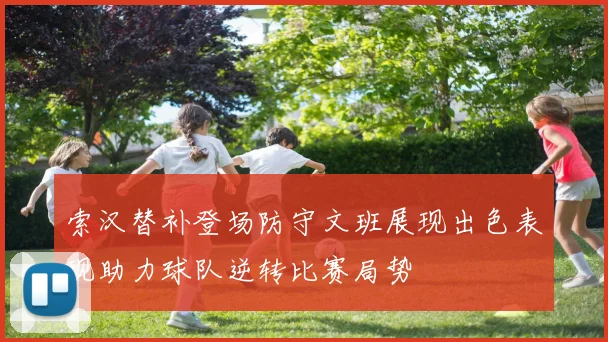 索汉替补登场防守文班展现出色表现助力球队逆转比赛局势
