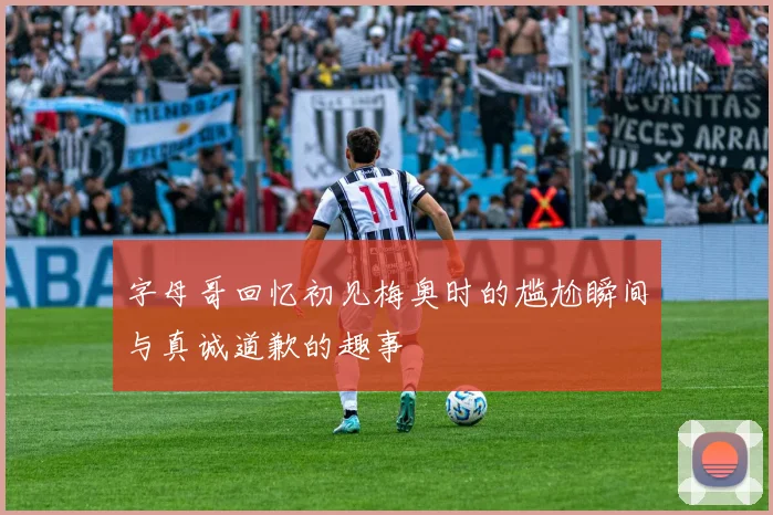 字母哥回忆初见梅奥时的尴尬瞬间与真诚道歉的趣事