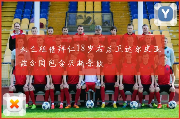 米兰租借拜仁18岁右后卫达尔皮亚兹合同包含买断条款