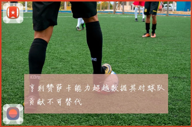 亨利赞萨卡能力超越数据其对球队贡献不可替代