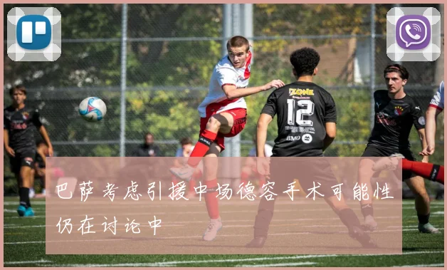巴萨考虑引援中场德容手术可能性仍在讨论中