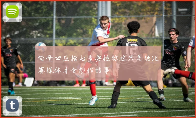 哈登回应抢七重要性称这只是场比赛媒体才会炒作的事