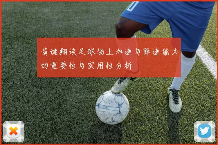 黄健翔谈足球场上加速与降速能力的重要性与实用性分析
