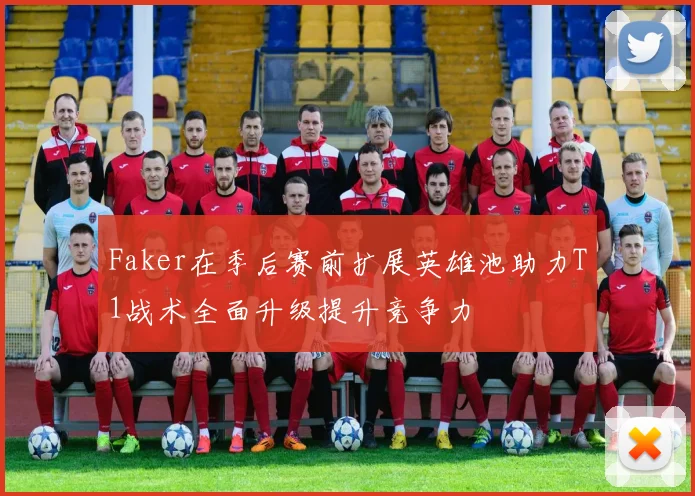 Faker在季后赛前扩展英雄池助力T1战术全面升级提升竞争力