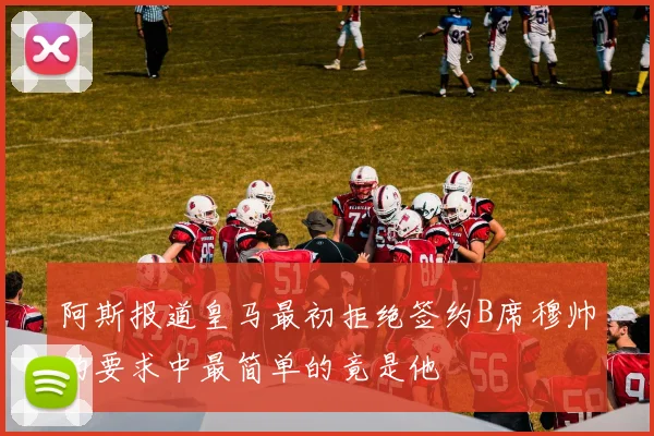 阿斯报道皇马最初拒绝签约B席穆帅的要求中最简单的竟是他