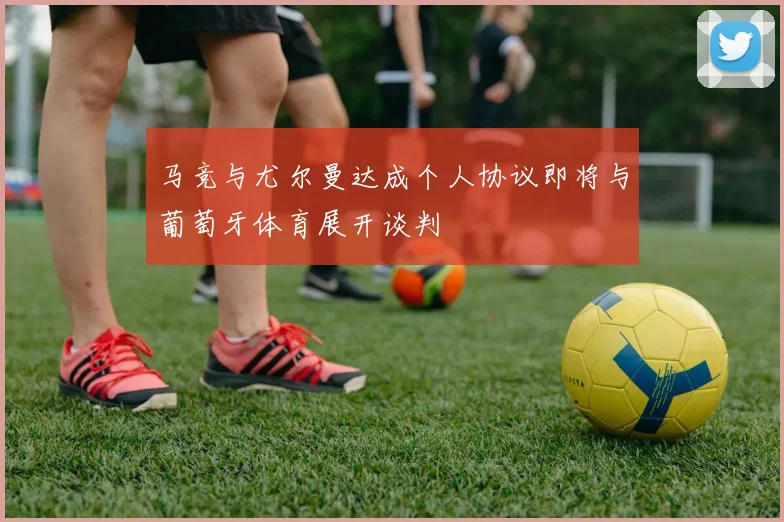 马竞与尤尔曼达成个人协议即将与葡萄牙体育展开谈判