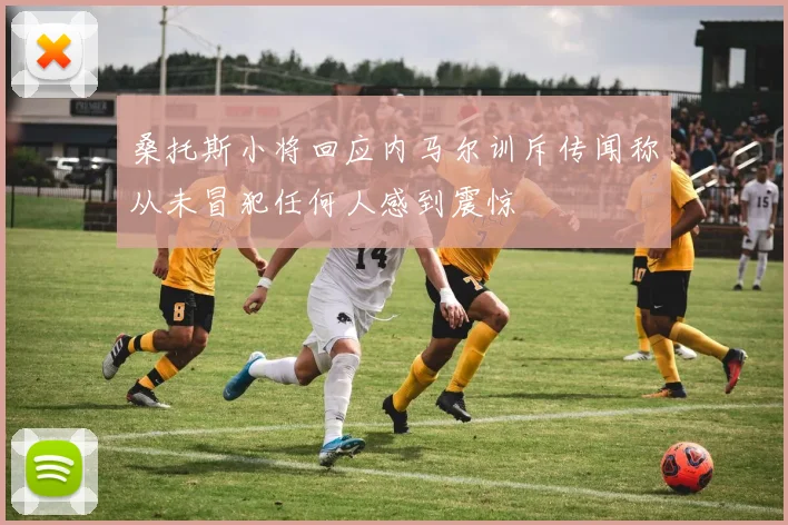 桑托斯小将回应内马尔训斥传闻称从未冒犯任何人感到震惊